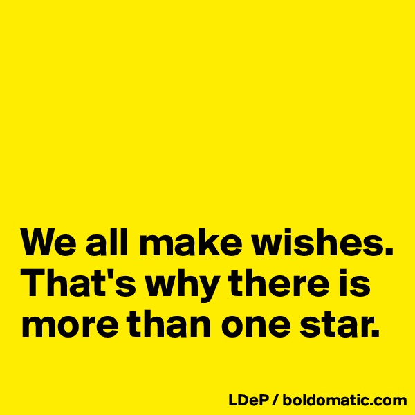 




We all make wishes. That's why there is more than one star. 