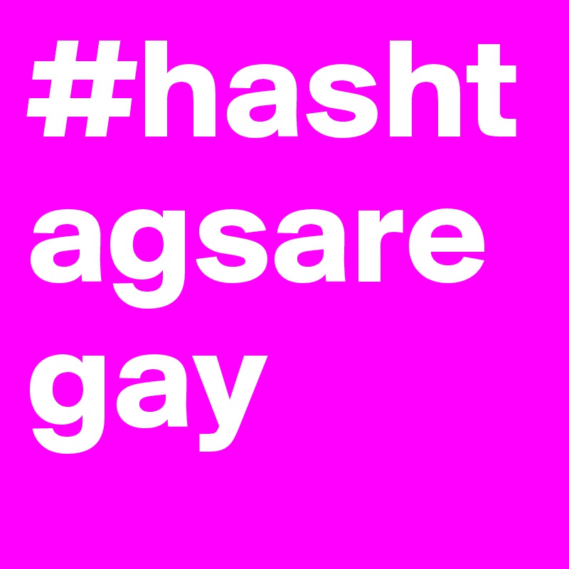 #hashtagsaregay