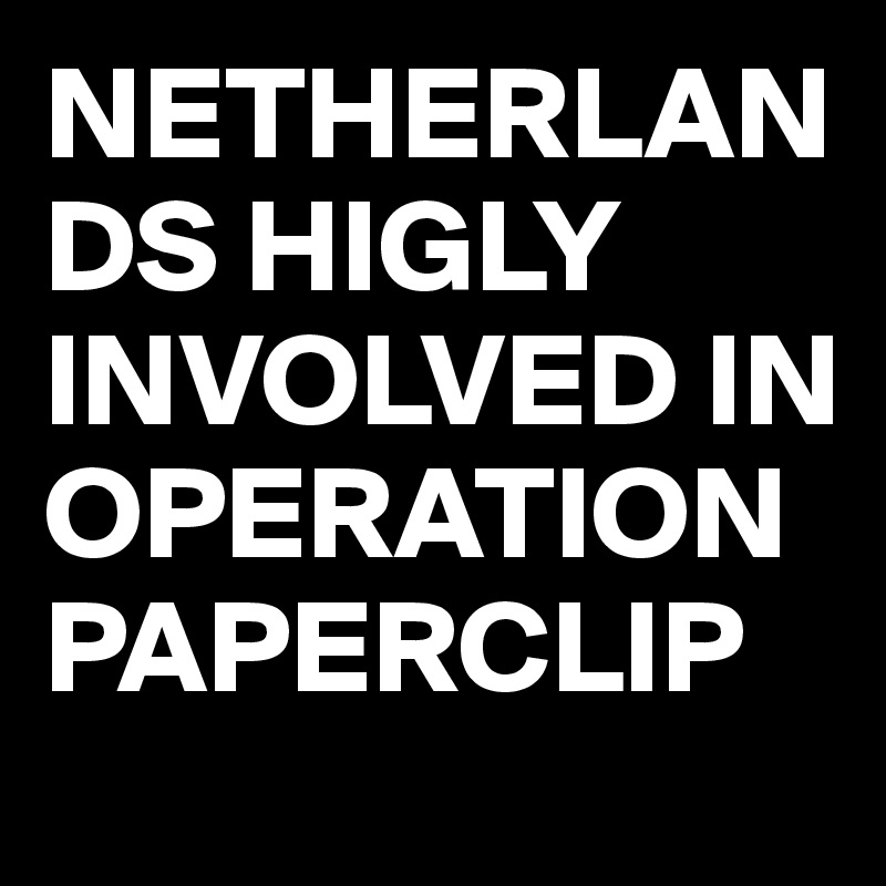 NETHERLANDS HIGLY INVOLVED IN OPERATION PAPERCLIP 