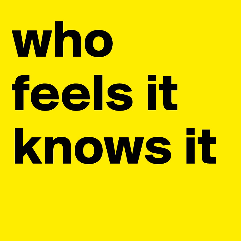 Who Feels It Knows It - Post By Ladypoetica On Boldomatic