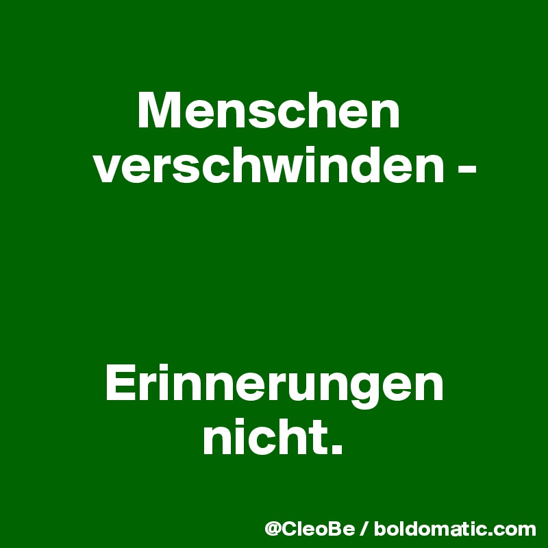 
          Menschen 
      verschwinden - 



       Erinnerungen        
                nicht.

