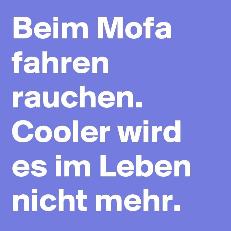 Beim Mofa fahren rauchen. Cooler wird es im Leben nicht mehr.