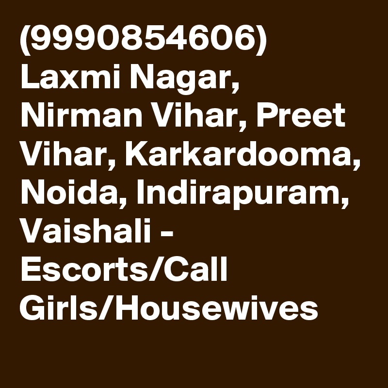 (9990854606)
Laxmi Nagar, Nirman Vihar, Preet Vihar, Karkardooma, Noida, Indirapuram, Vaishali - Escorts/Call Girls/Housewives