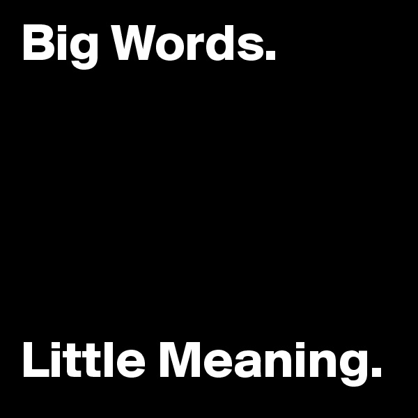 Big Words.





Little Meaning.