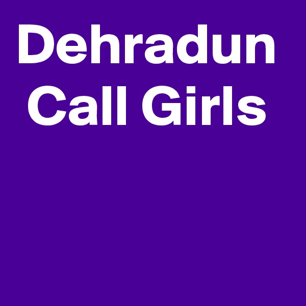 Dehradun  Call Girls