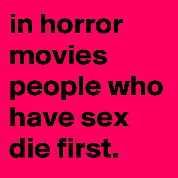 in horror movies people who have sex die first.