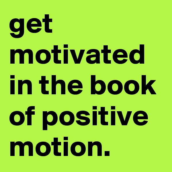 get motivated in the book of positive motion.