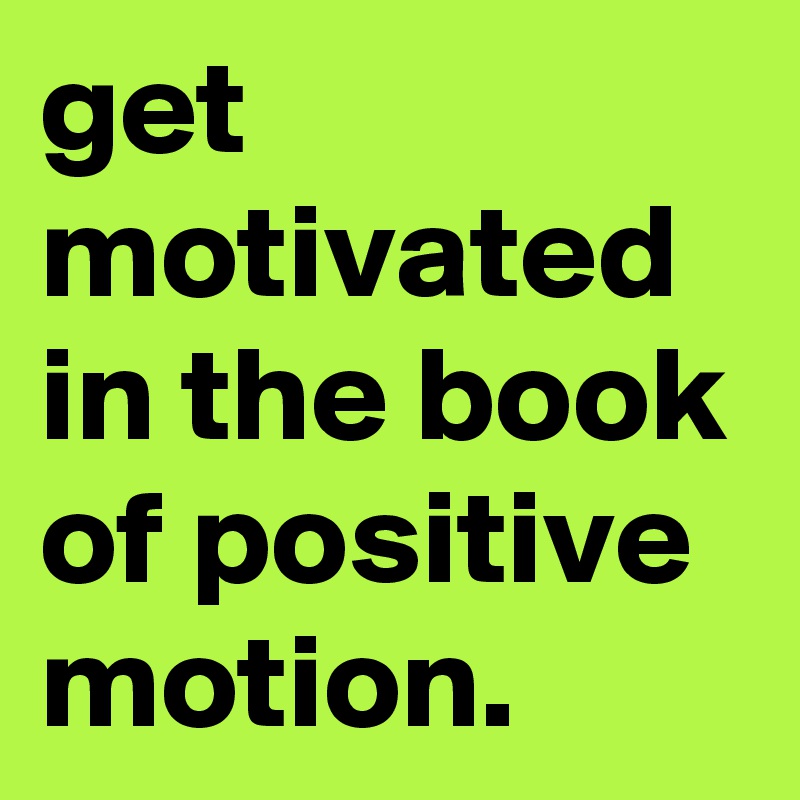 get motivated in the book of positive motion.