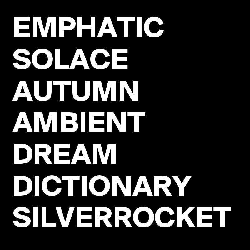 EMPHATIC SOLACE AUTUMN AMBIENT DREAM DICTIONARY SILVERROCKET