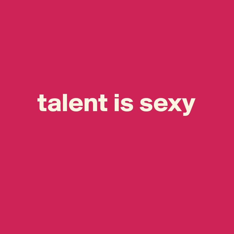 


     talent is sexy



