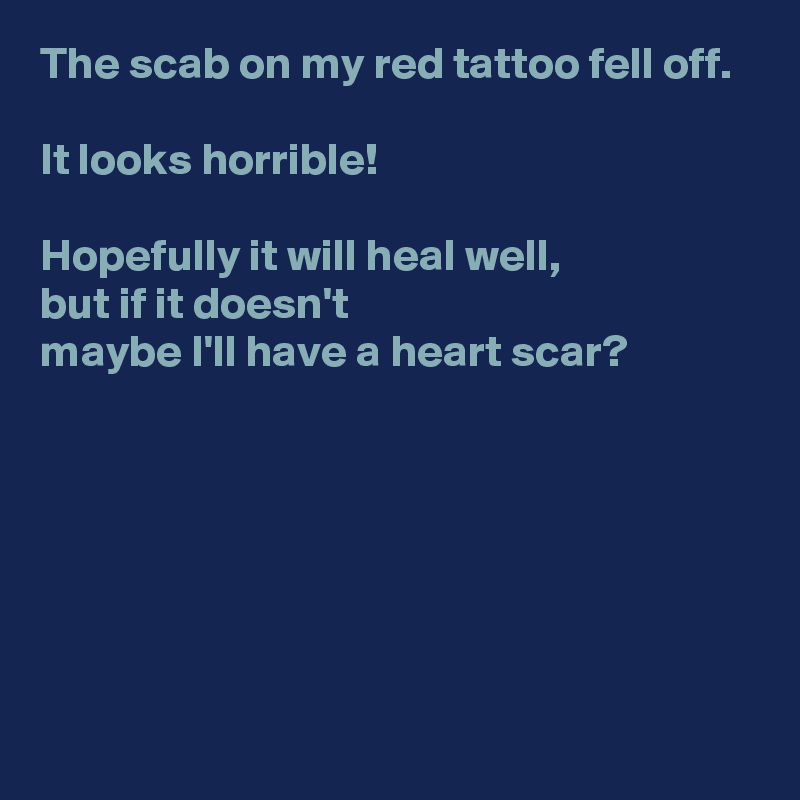 The scab on my red tattoo fell off.

It looks horrible!

Hopefully it will heal well, 
but if it doesn't 
maybe I'll have a heart scar?






