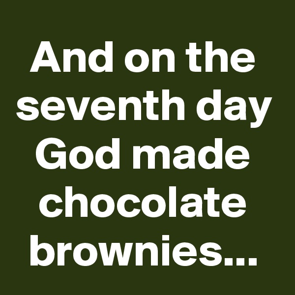 And on the seventh day God made chocolate brownies...
