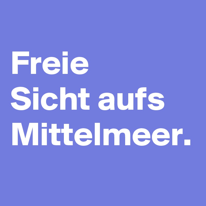 
Freie 
Sicht aufs Mittelmeer.