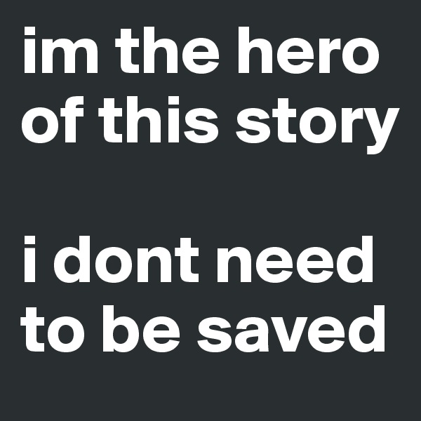 im the hero of this story 

i dont need to be saved