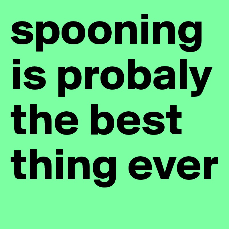 spooning is probaly the best thing ever