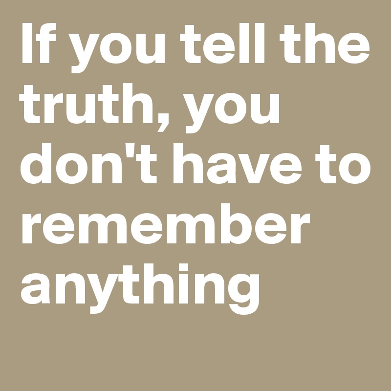 If you tell the truth, you don't have to remember anything