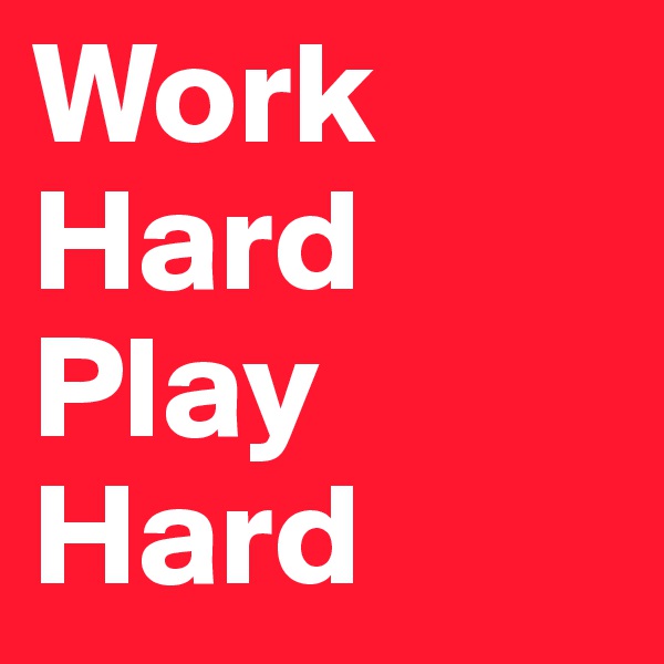 Work
Hard
Play
Hard