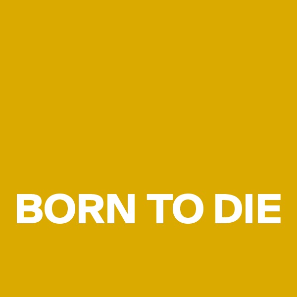 



BORN TO DIE