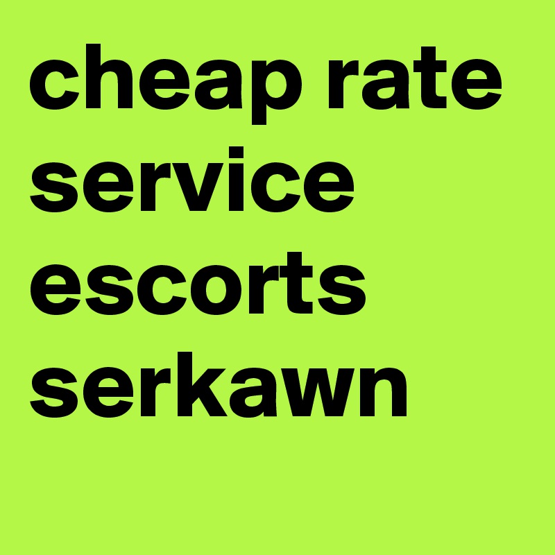 cheap rate service escorts serkawn 