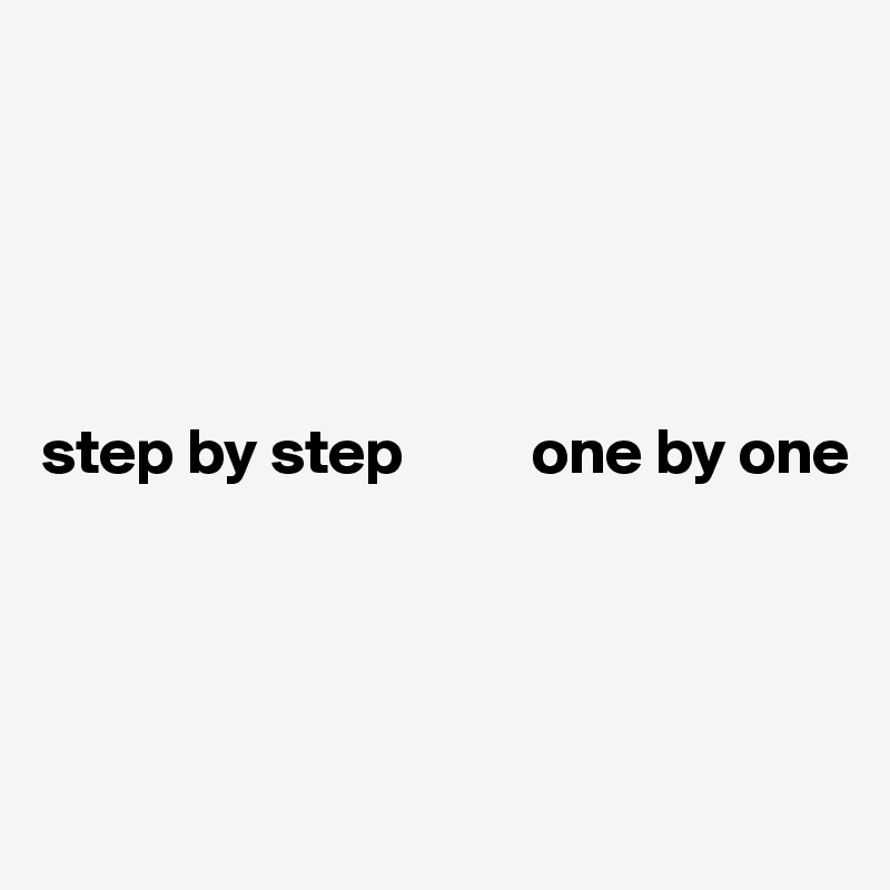                   





step by step          one by one




