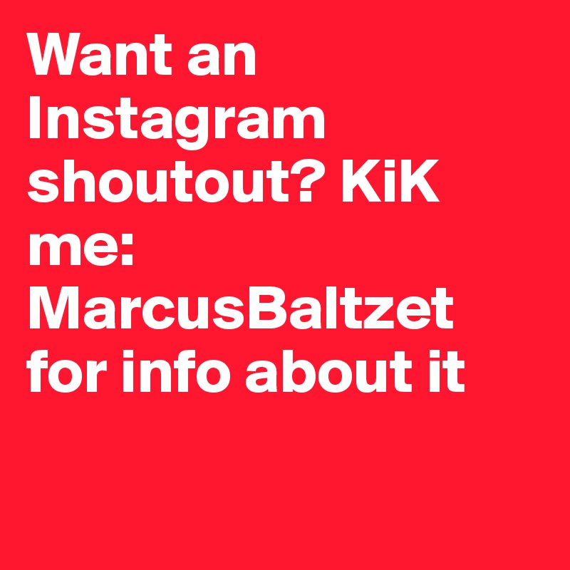 Want an Instagram shoutout? KiK me: MarcusBaltzet for info about it 

