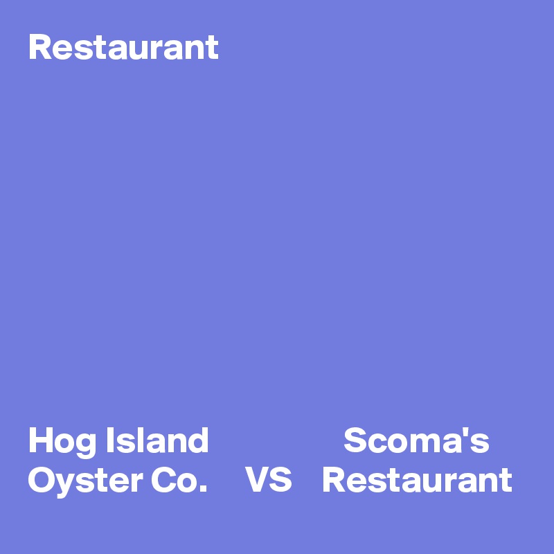 Restaurant









Hog Island                  Scoma's
Oyster Co.     VS    Restaurant