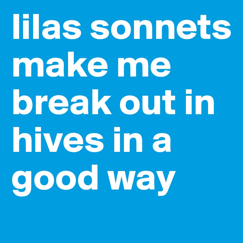 lilas sonnets make me break out in hives in a good way