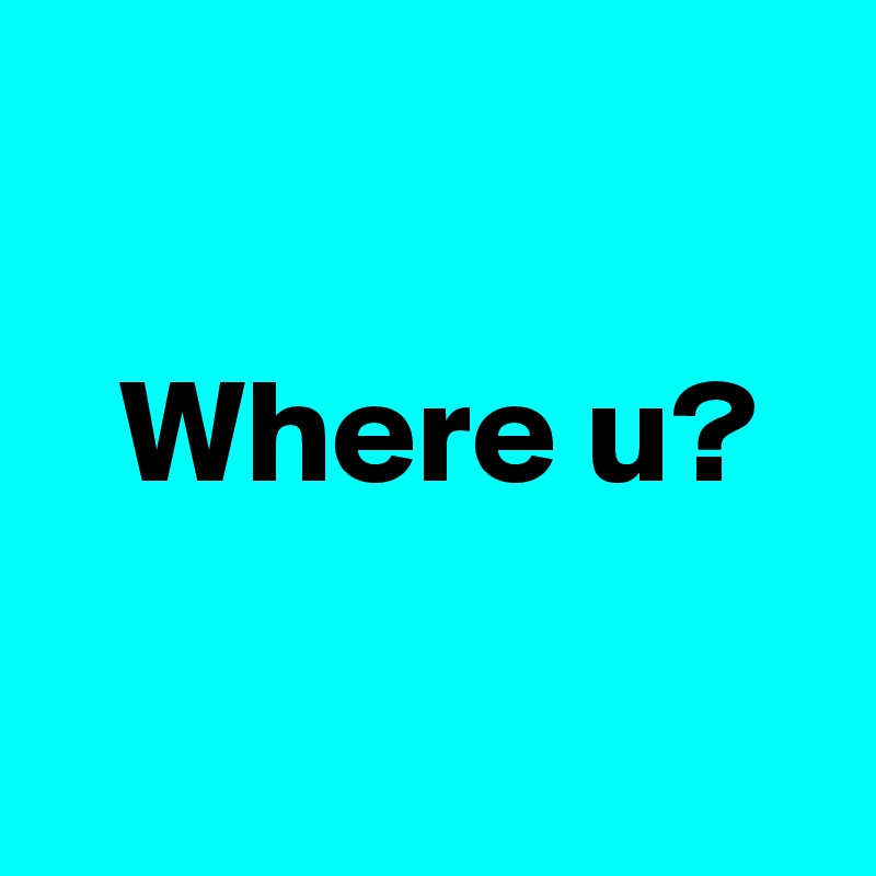 

 Where u?

