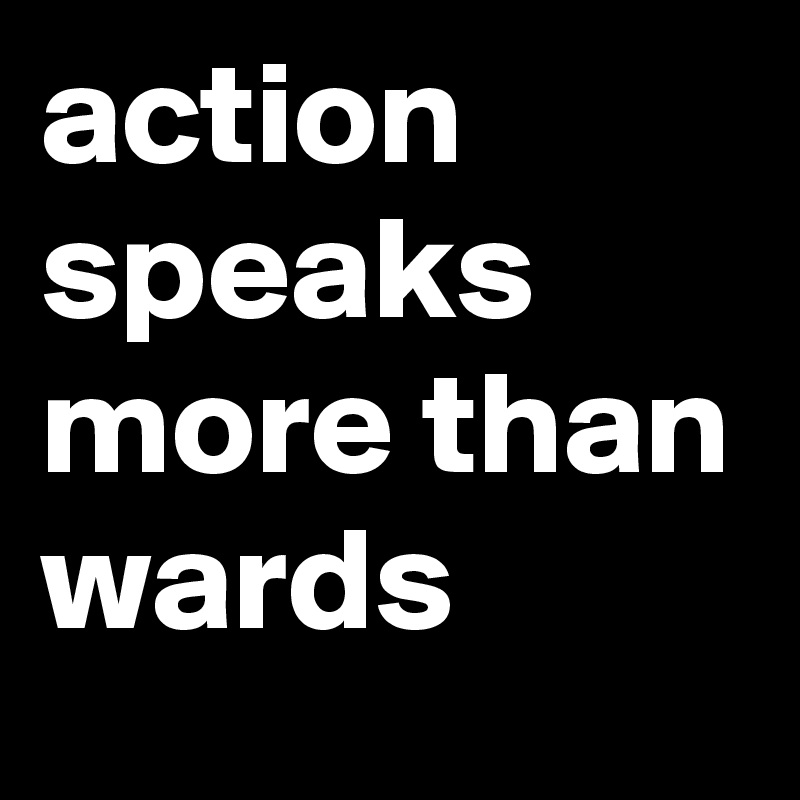 action speaks more than wards 