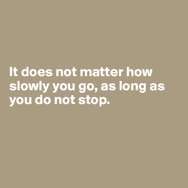 



It does not matter how slowly you go, as long as you do not stop.




