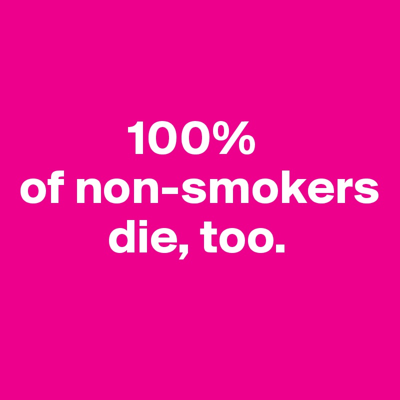 
   
           100%
of non-smokers              
         die, too.

