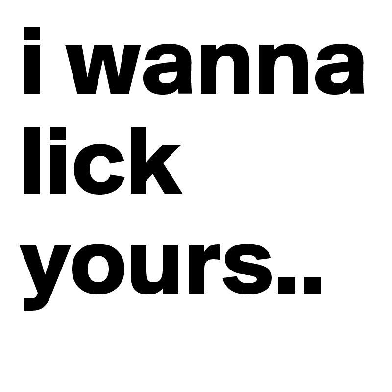 I Wanna Lick You