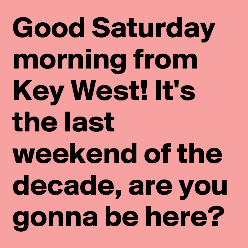 Good Saturday morning from Key West! It's the last weekend of the decade, are you gonna be here?