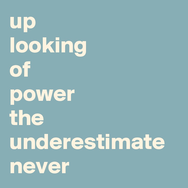 up 
looking 
of 
power 
the underestimate never 