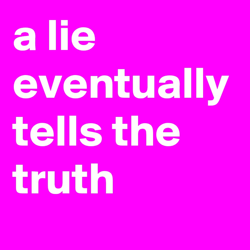 a lie eventually tells the truth