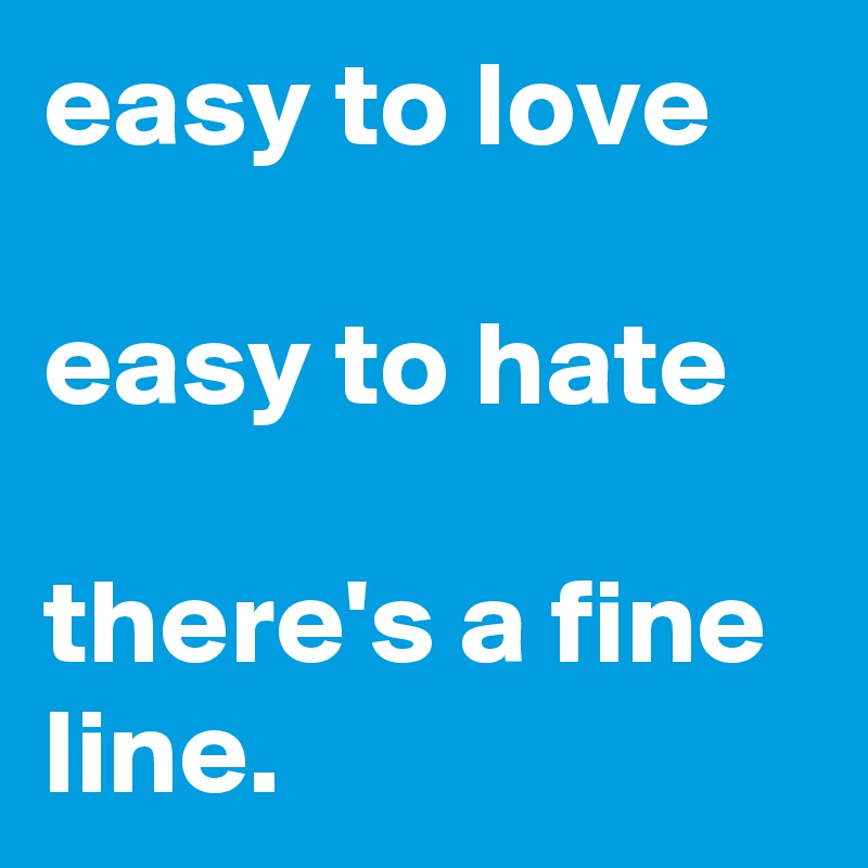 easy to love

easy to hate

there's a fine line. 