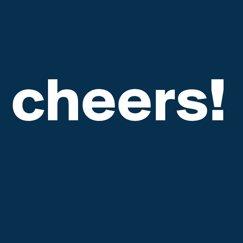 
cheers!