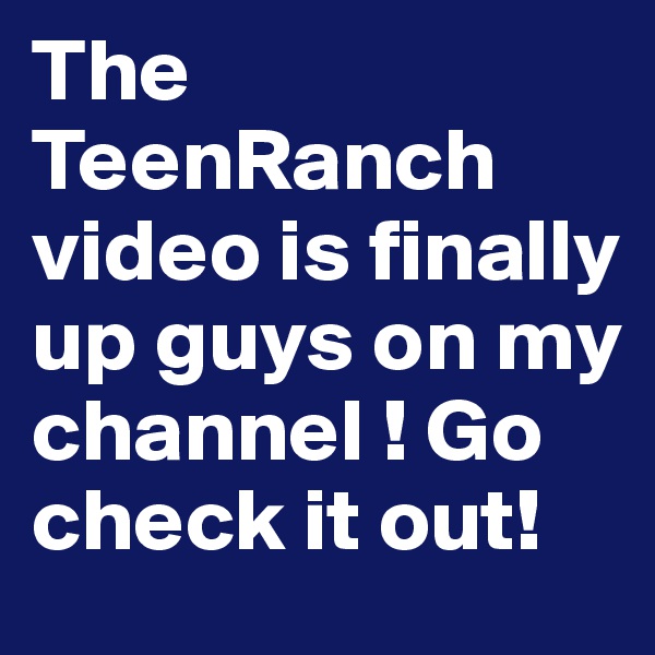 The TeenRanch video is finally up guys on my channel ! Go check it out!