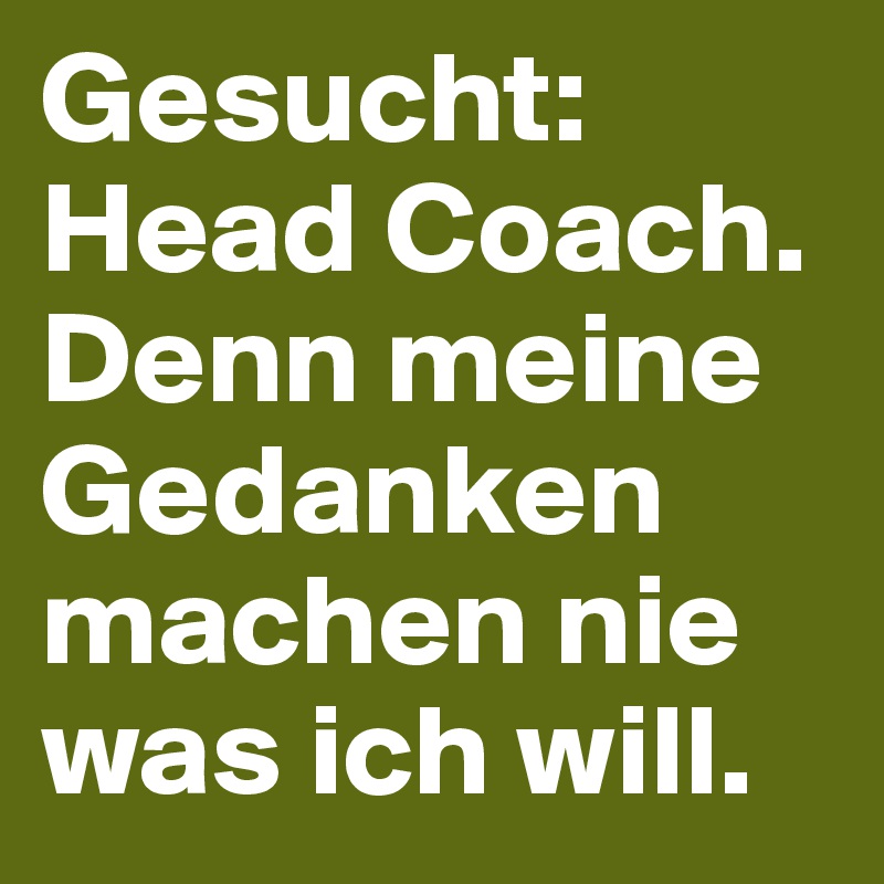 Gesucht: Head Coach. Denn meine Gedanken machen nie was ich will.