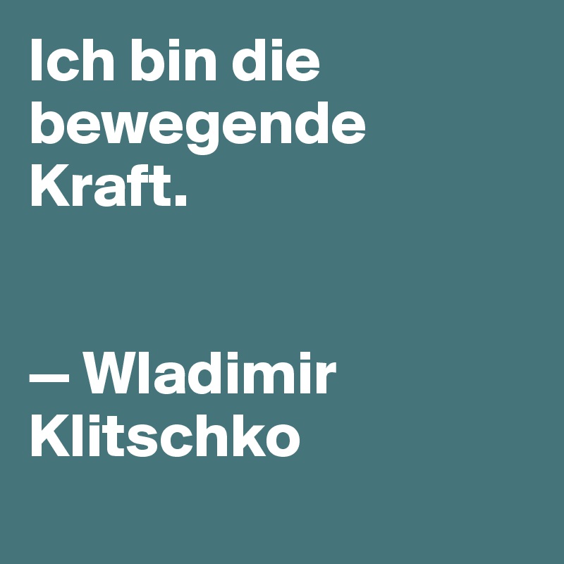 Ich bin die bewegende Kraft. 


— Wladimir Klitschko
