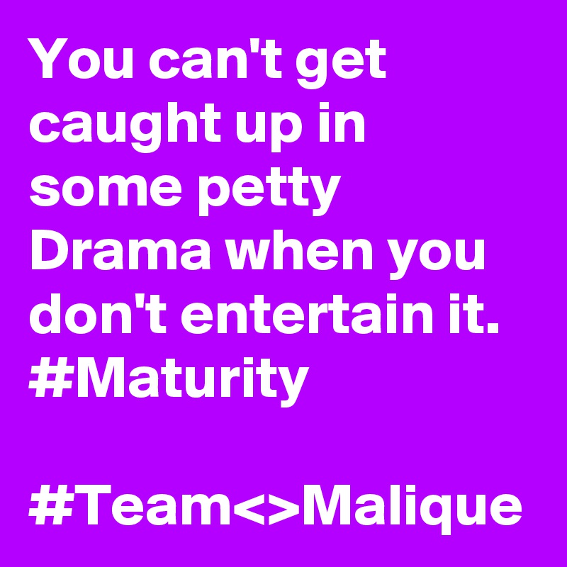 You can't get caught up in some petty Drama when you don't entertain it. #Maturity

#Team<>Malique