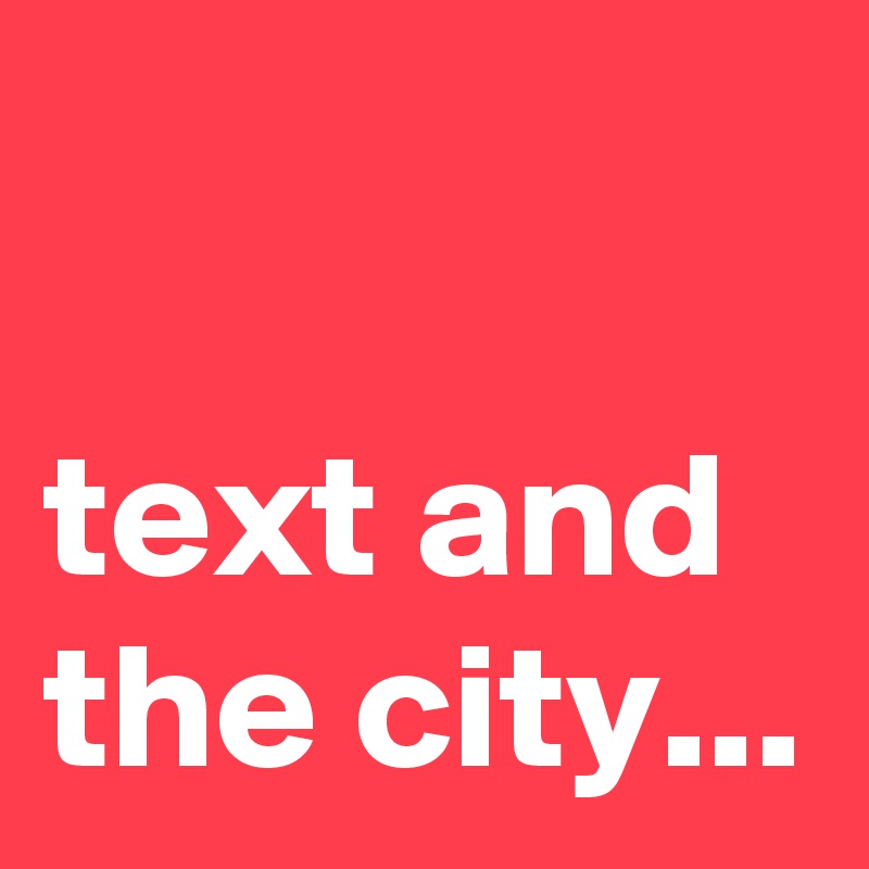 

text and the city...
