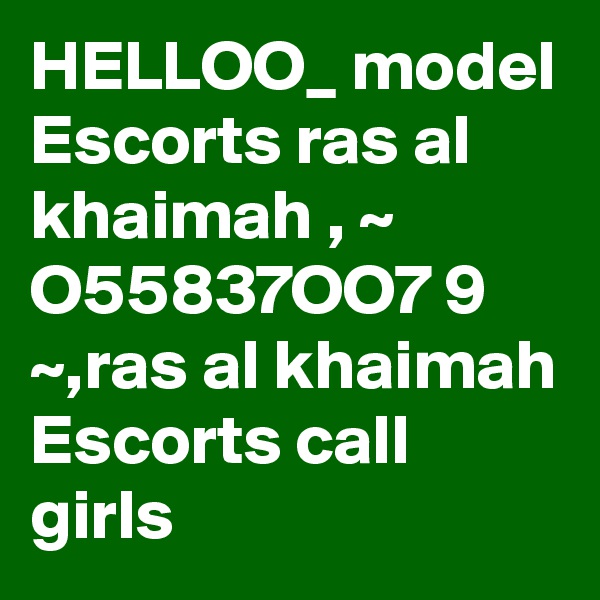 HELLOO_ model Escorts ras al khaimah , ~ O55837OO7 9 ~,ras al khaimah Escorts call girls
