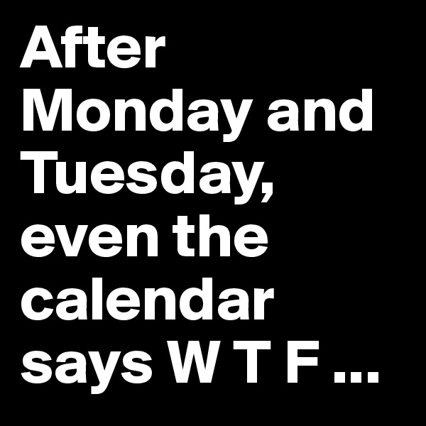 After Monday and Tuesday, even the calendar says W T F ...
