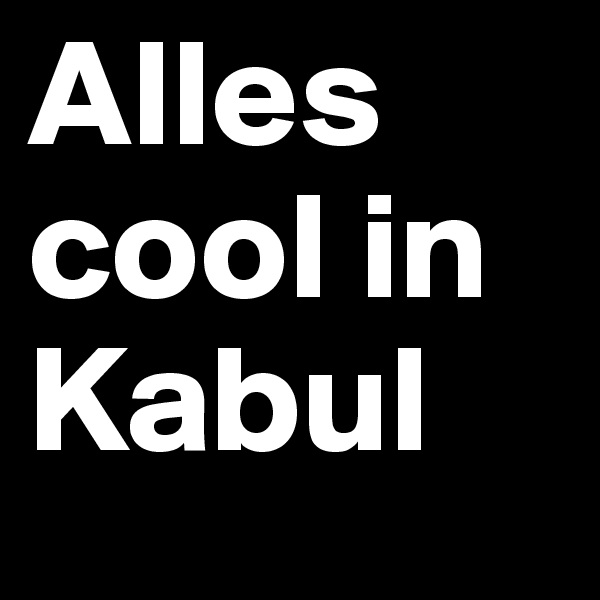 Alles cool in Kabul