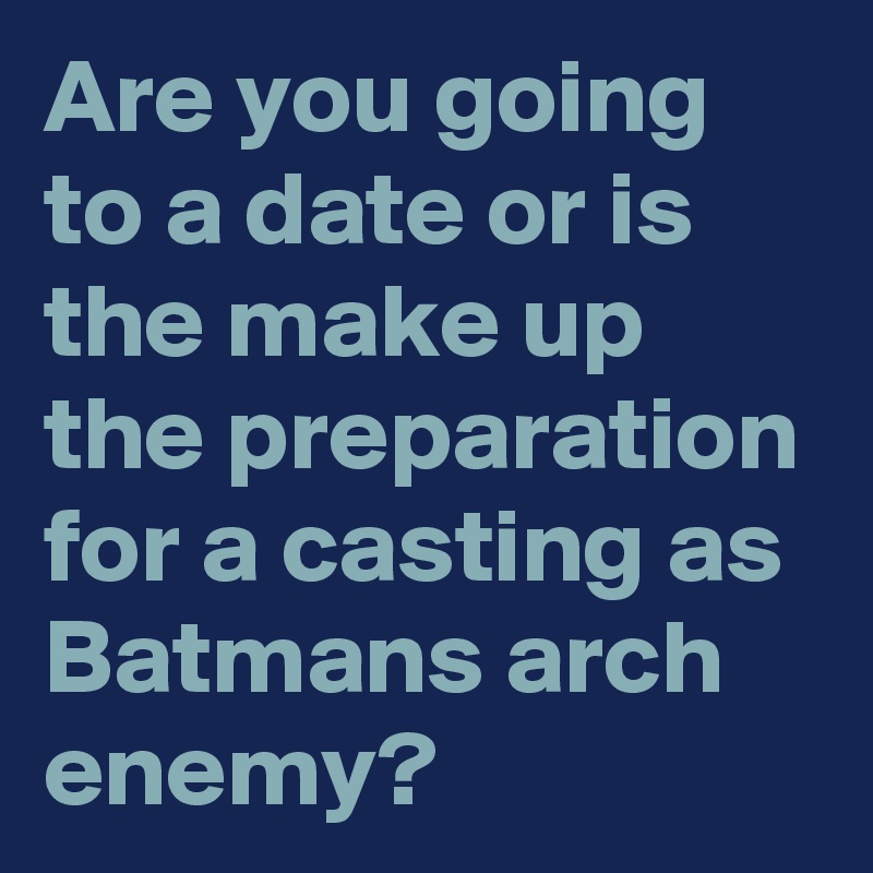 Are you going to a date or is the make up the preparation for a casting as Batmans arch enemy?
