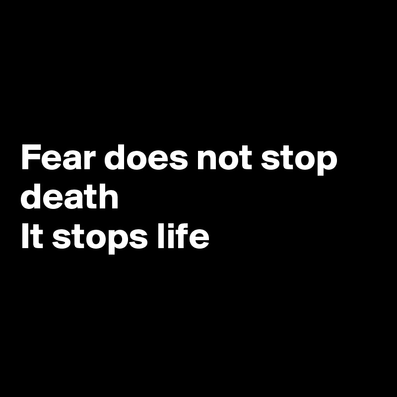 


Fear does not stop death 
It stops life



