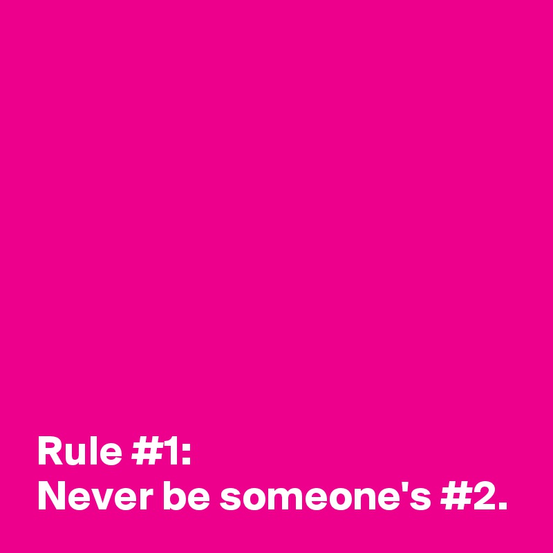 








 Rule #1:
 Never be someone's #2.