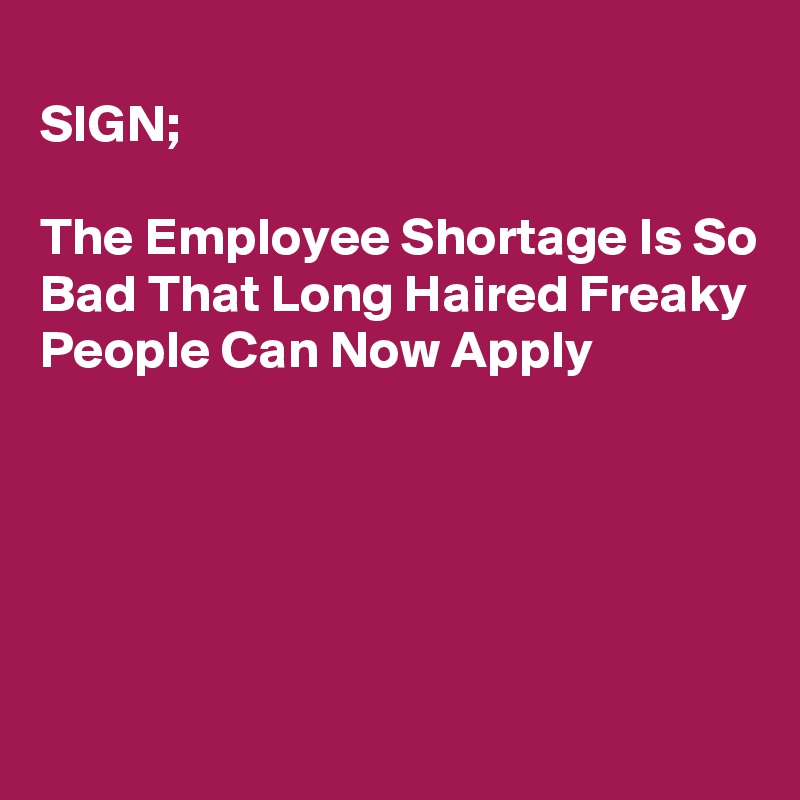 sign-the-employee-shortage-is-so-bad-that-long-haired-freaky-people