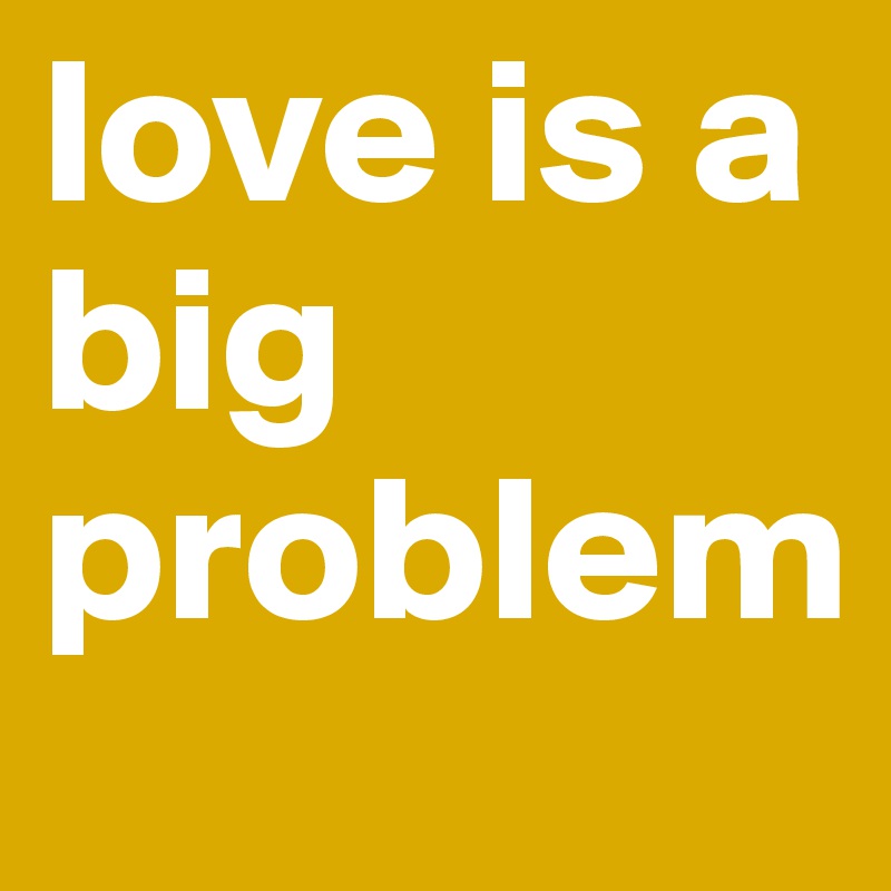love is a big problem